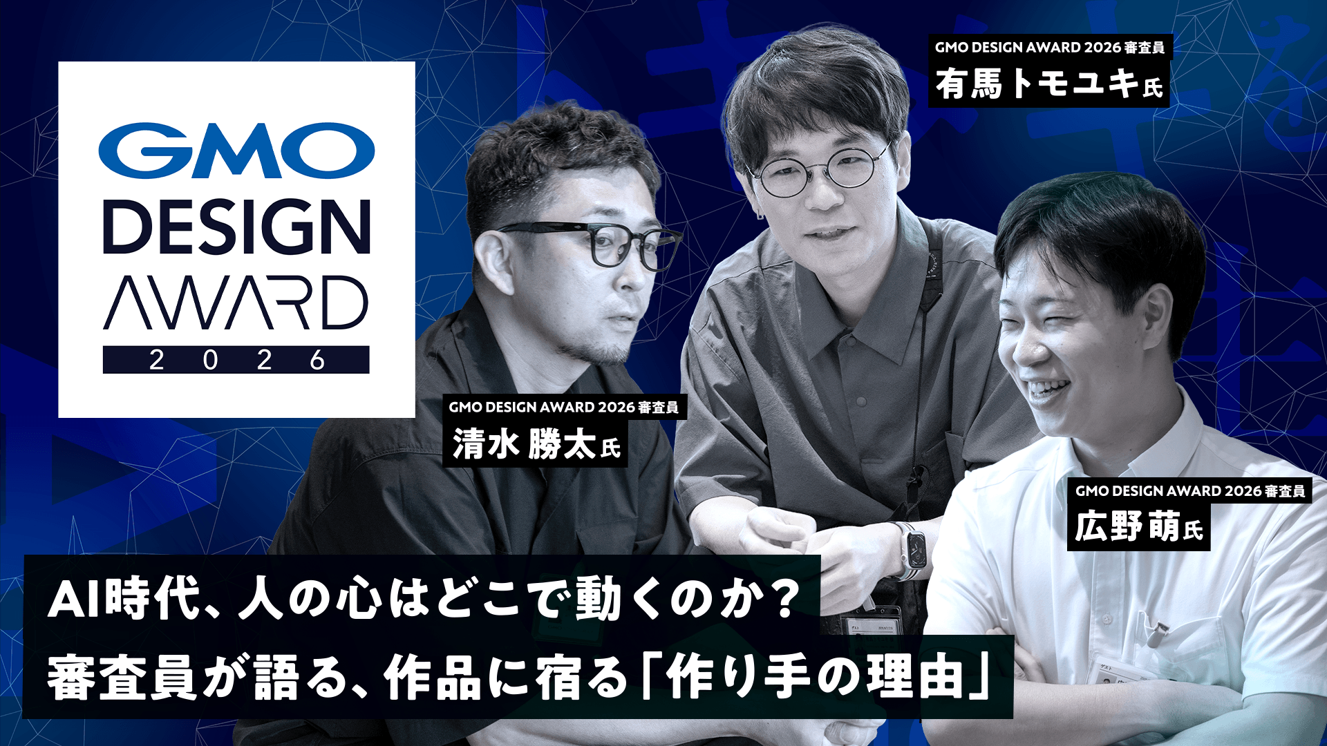 AI時代、人の心はどこで動くのか?GMO DESIGN AWARD 2026 審査員有馬トモユキ・清水勝太・広野萌が語る、作品に宿る 「作り手の理由」